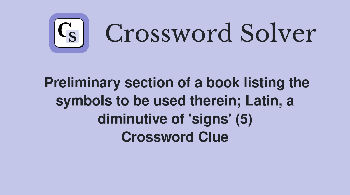 Preliminary section of a book listing the symbols to be used therein; Latin, a diminutive of 'signs' (5) Crossword Clue