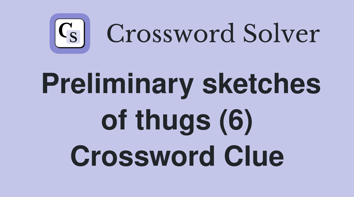 Preliminary sketches of thugs (6) Crossword Clue