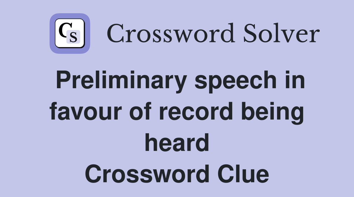 Preliminary speech in favour of record being heard Crossword Clue