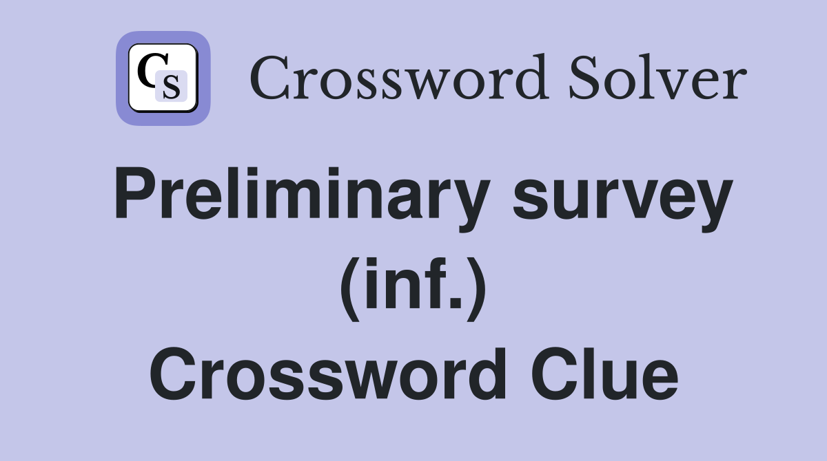 Preliminary survey (inf.) Crossword Clue
