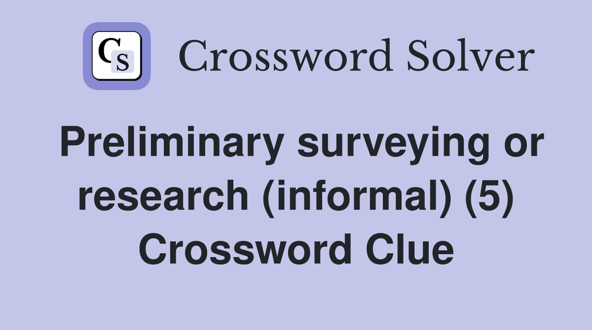 Preliminary surveying or research (informal) (5) Crossword Clue