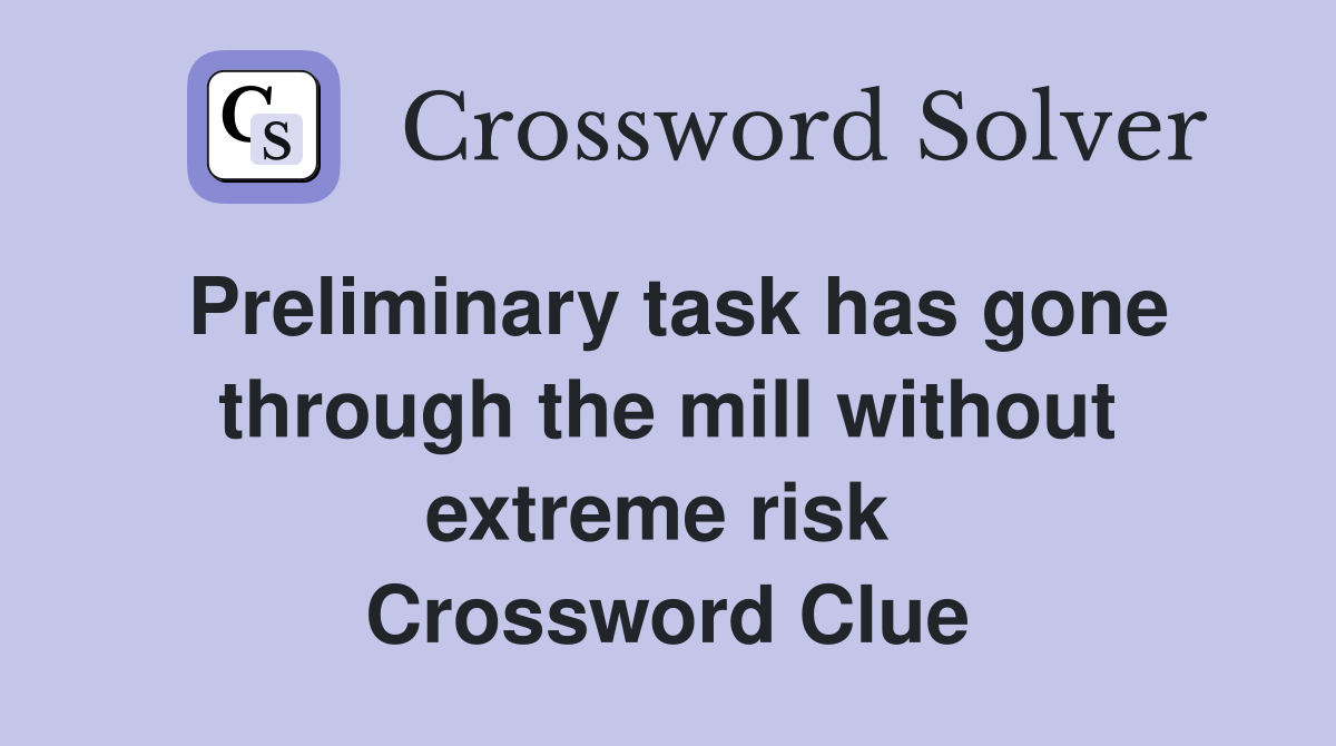 Preliminary task has gone through the mill without extreme risk  Crossword Clue