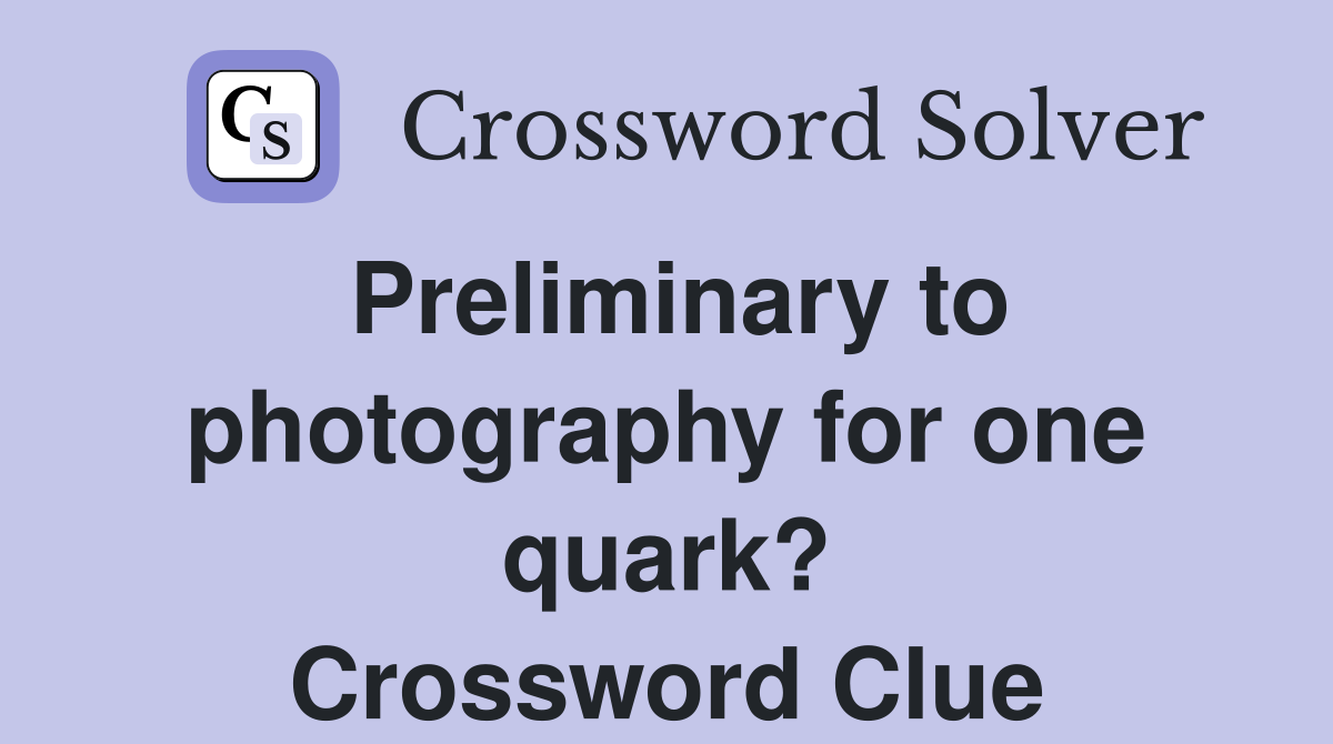 Preliminary to photography for one quark? Crossword Clue