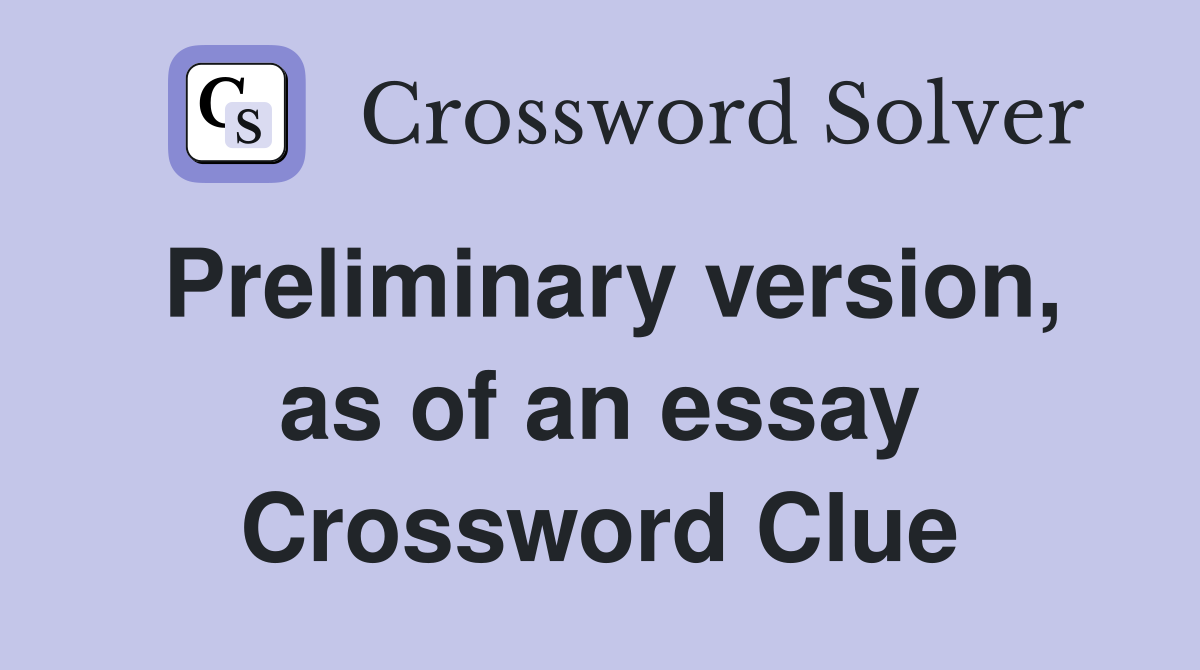 Preliminary version, as of an essay Crossword Clue