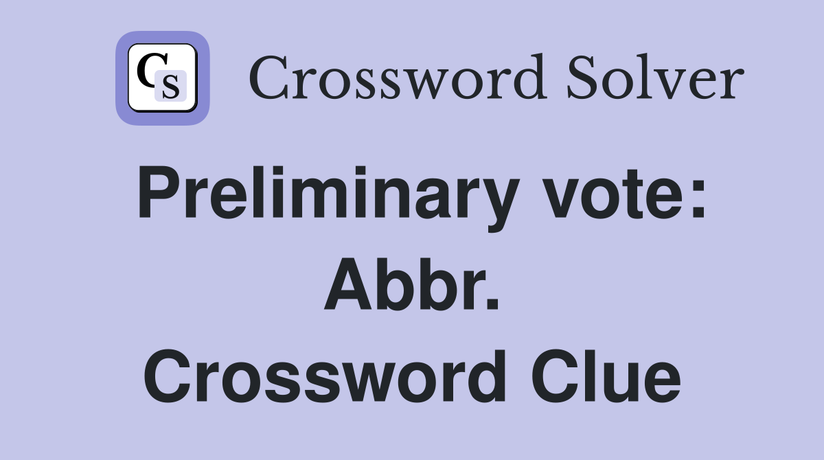 Preliminary vote: Abbr. Crossword Clue