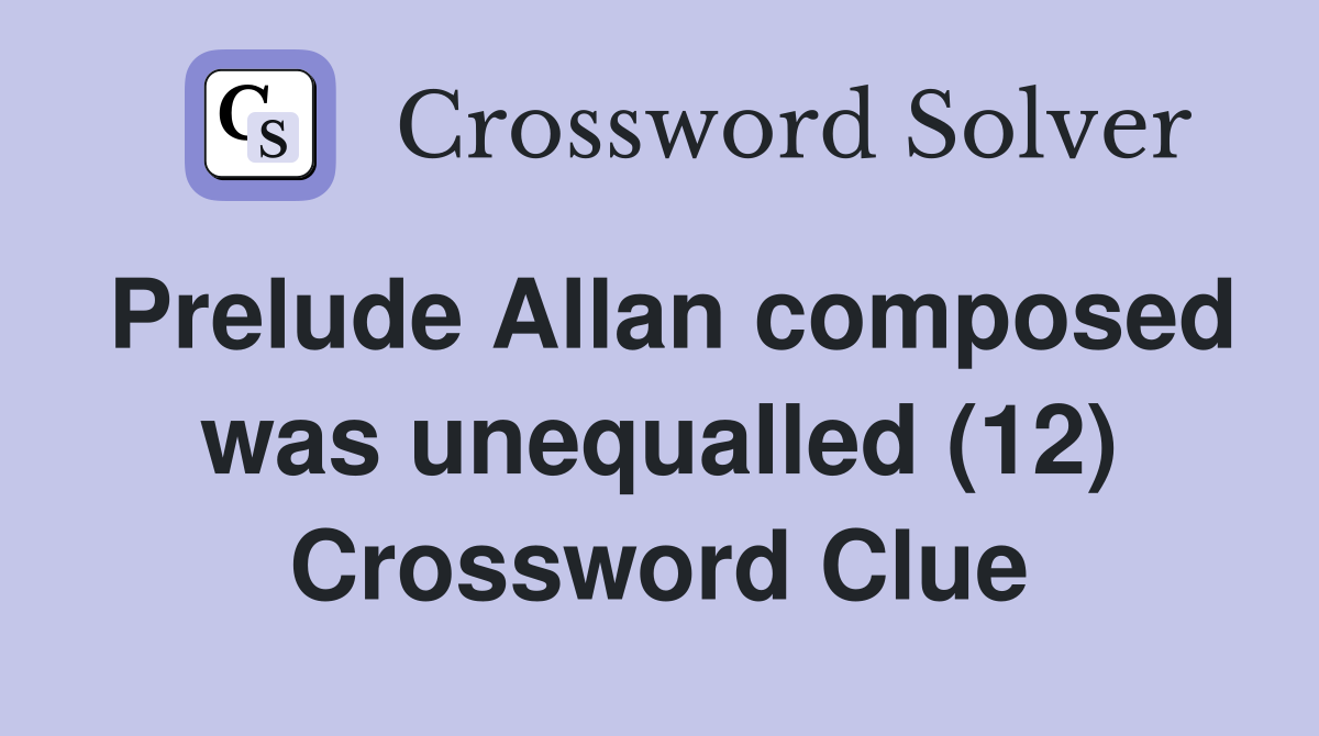 Prelude Allan composed was unequalled (12) Crossword Clue