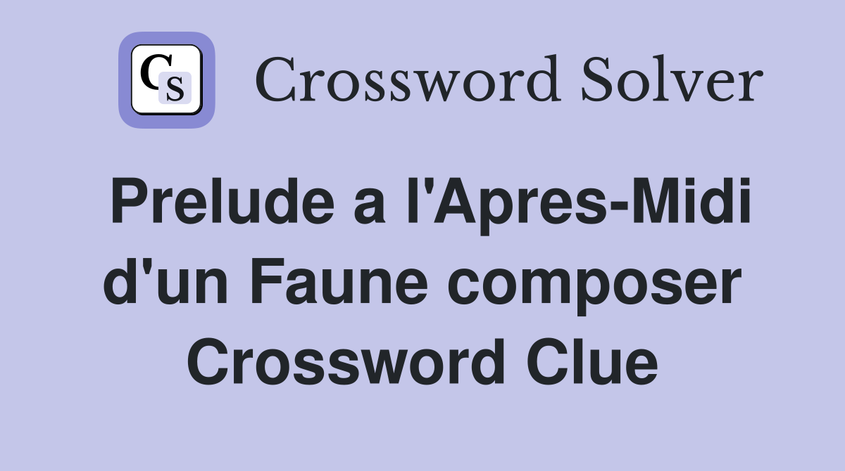 Prelude a l'Apres-Midi d'un Faune composer Crossword Clue