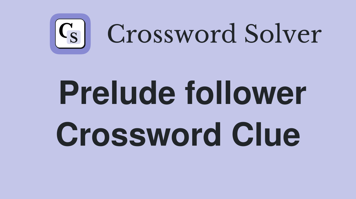 Prelude follower Crossword Clue