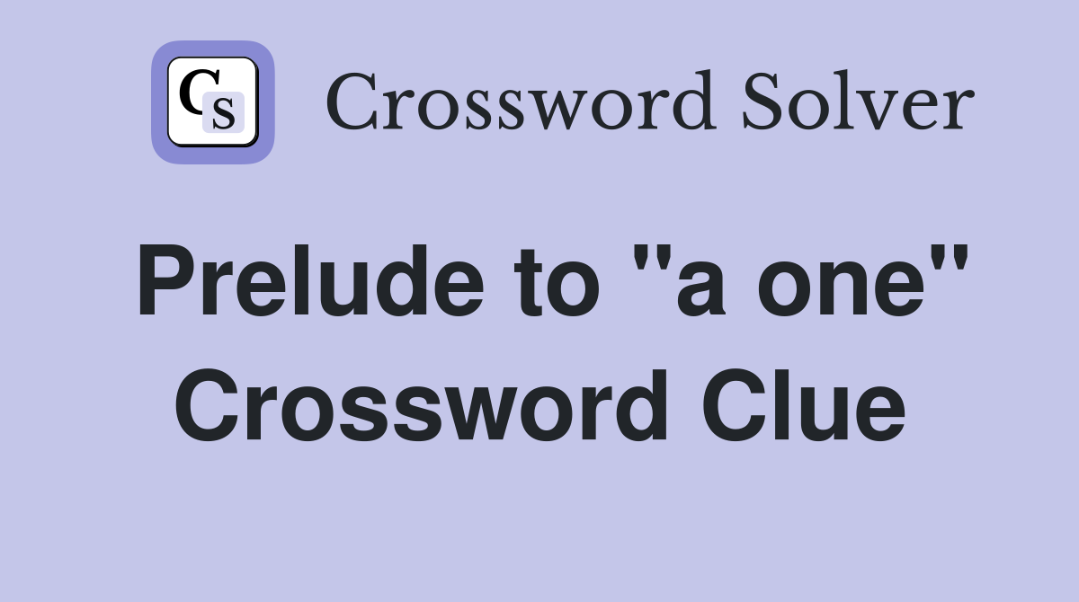 Prelude to "a one" Crossword Clue