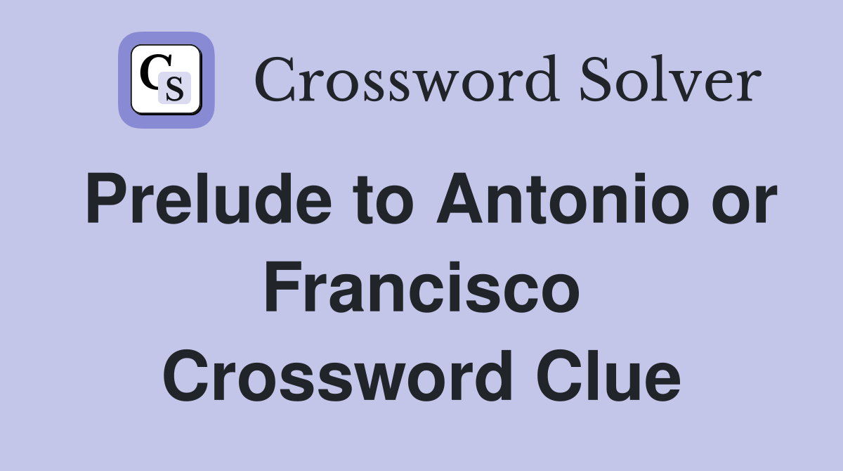 Prelude to Antonio or Francisco Crossword Clue