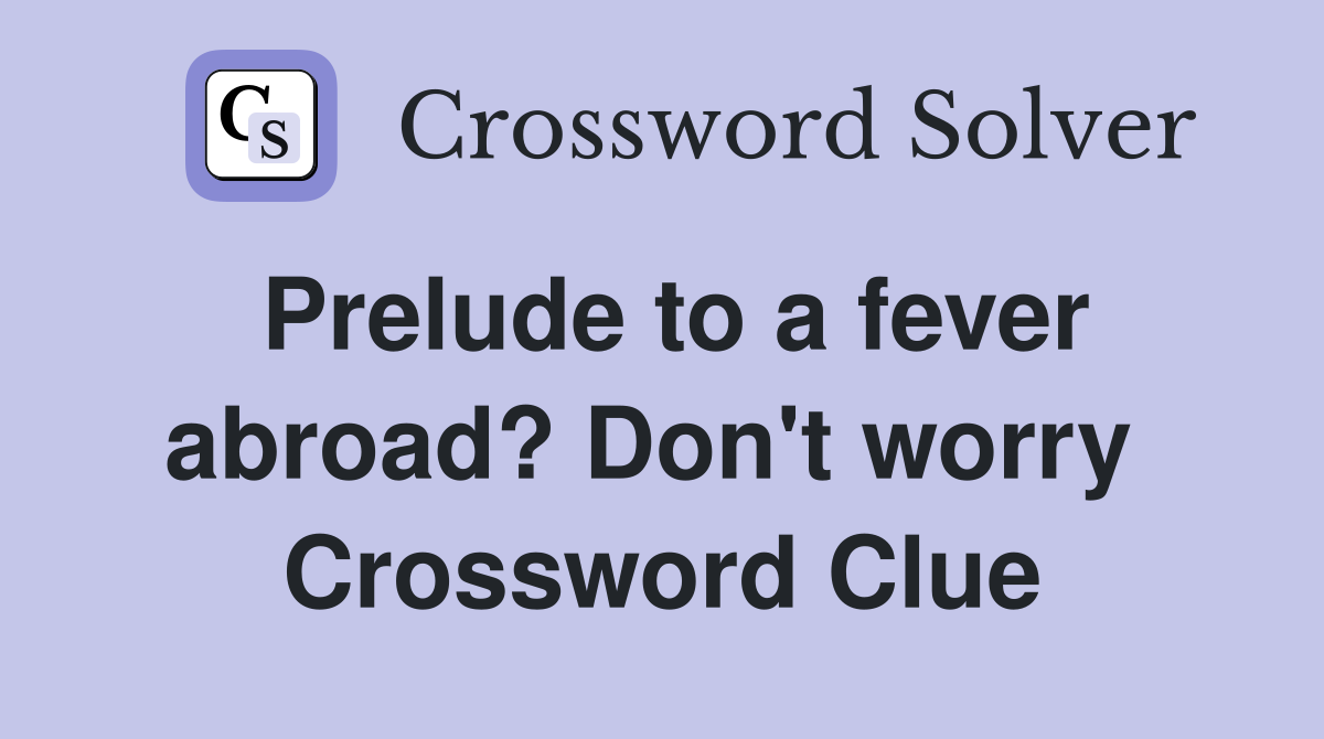 Prelude to a fever abroad? Don't worry  Crossword Clue