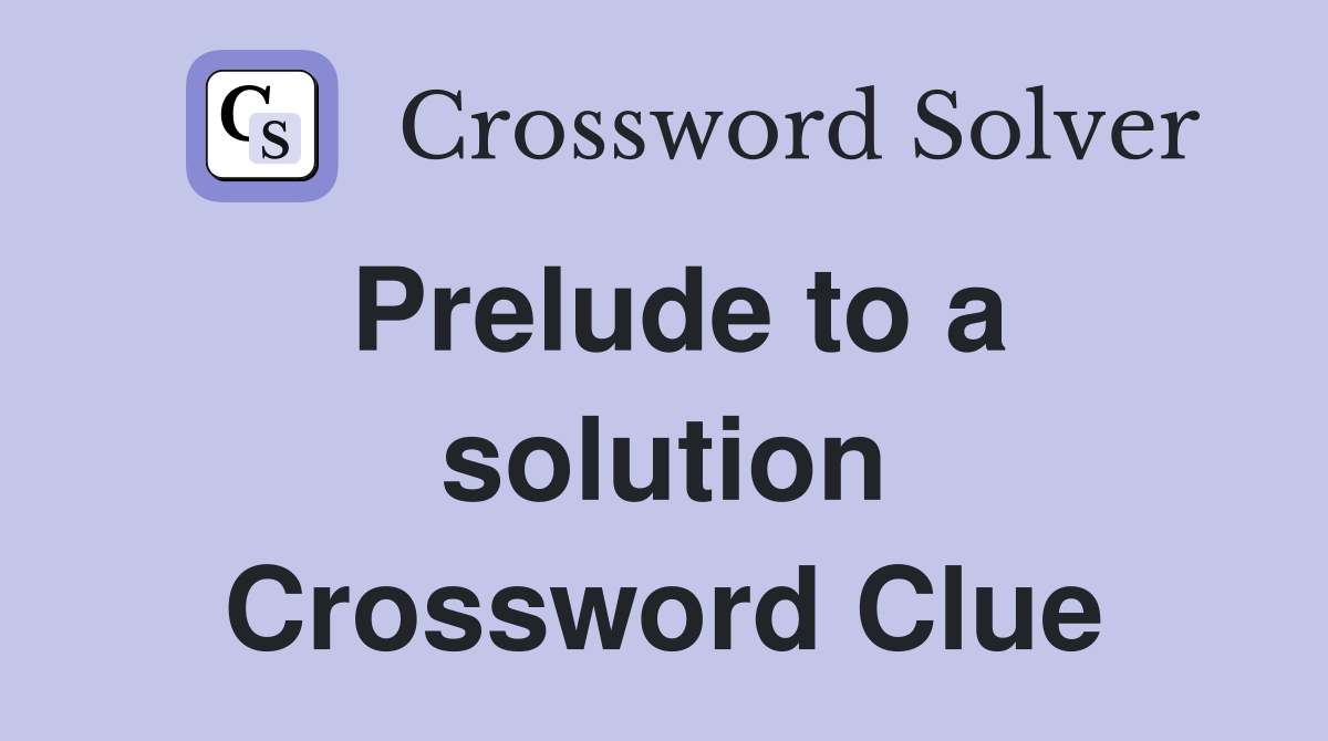 Prelude to a solution Crossword Clue