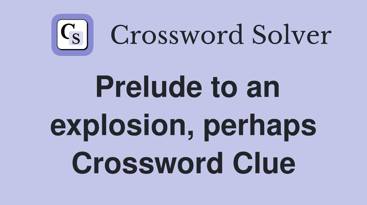Prelude to an explosion, perhaps Crossword Clue