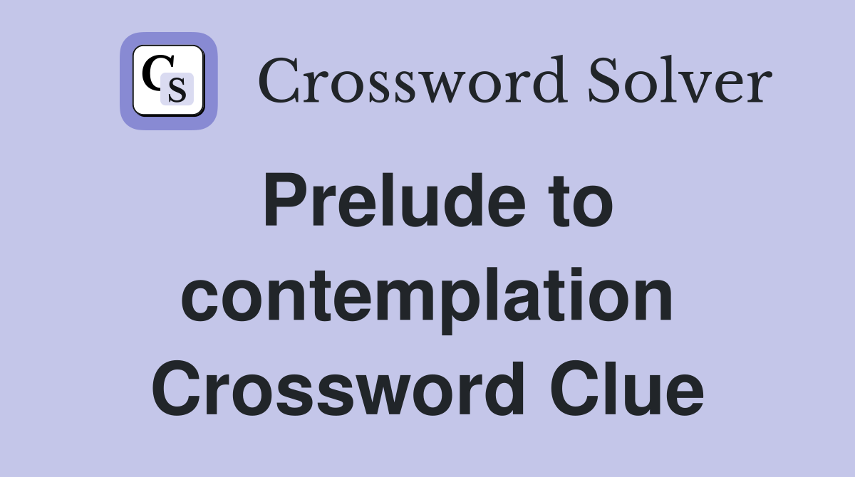 Prelude to contemplation Crossword Clue