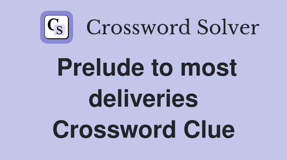 Prelude to most deliveries Crossword Clue