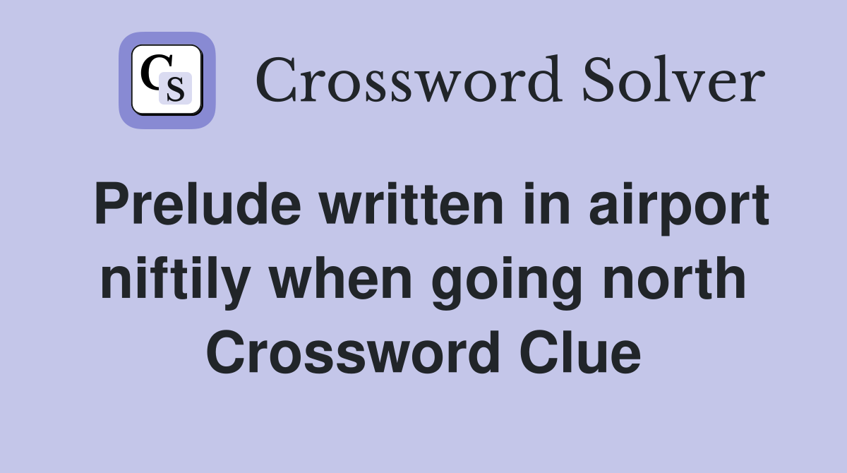 Prelude written in airport niftily when going north Crossword Clue