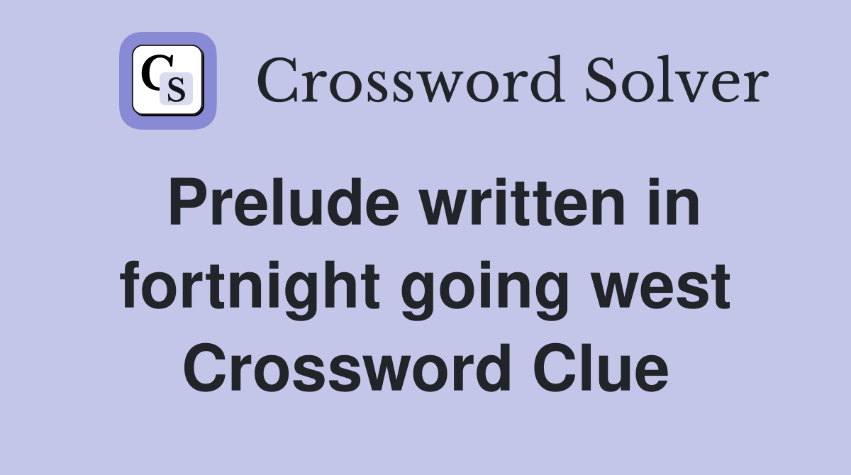 Prelude written in fortnight going west Crossword Clue