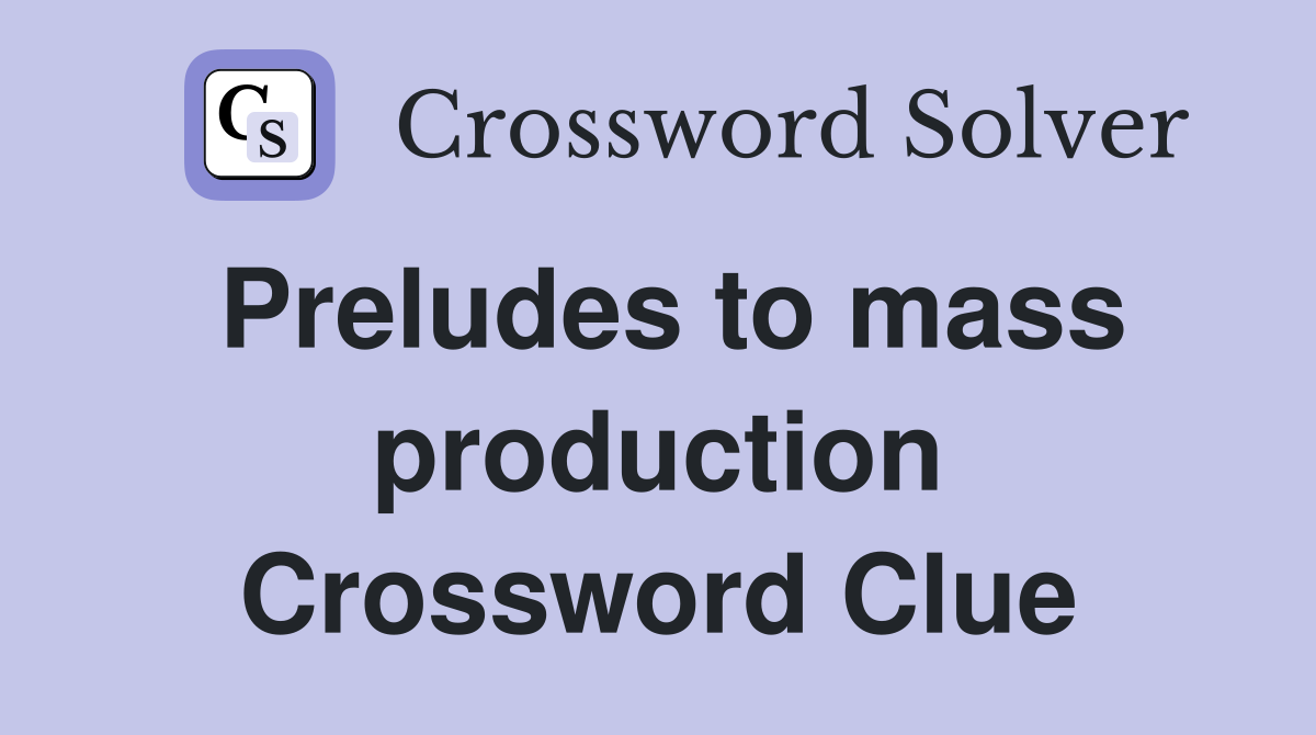 Preludes to mass production Crossword Clue