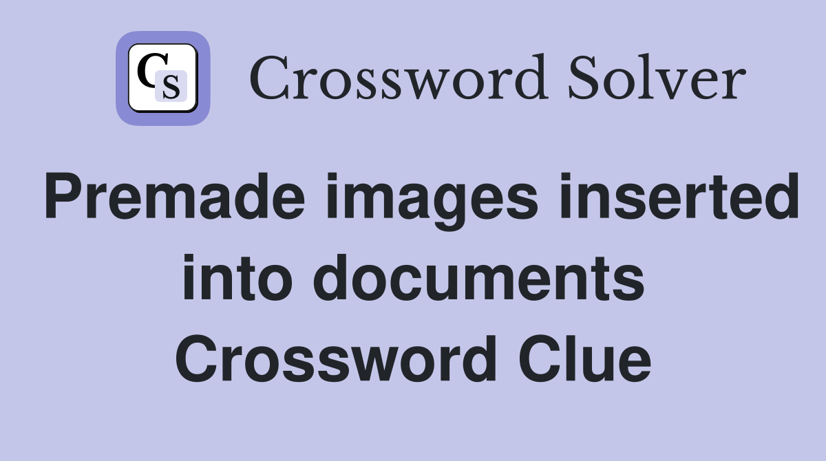 Premade images inserted into documents Crossword Clue