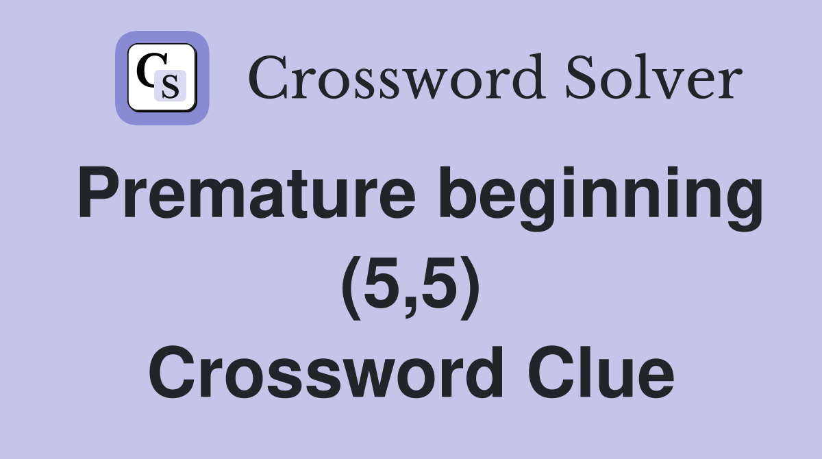 Premature beginning (5,5) Crossword Clue