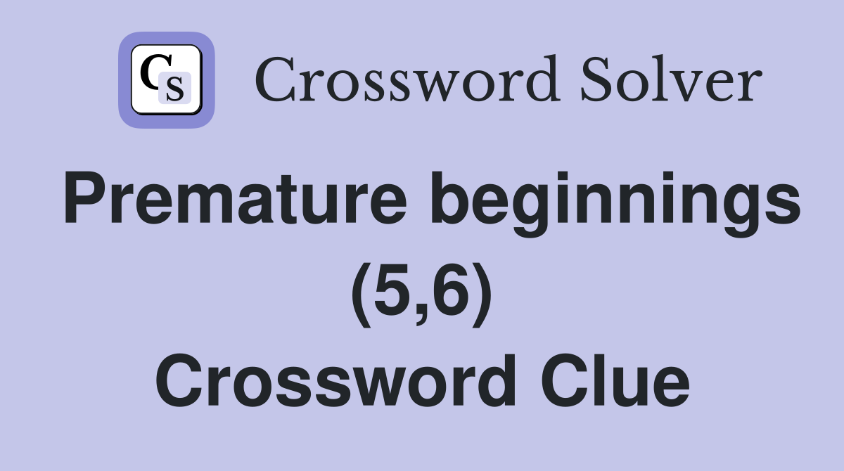 Premature beginnings (5,6) Crossword Clue