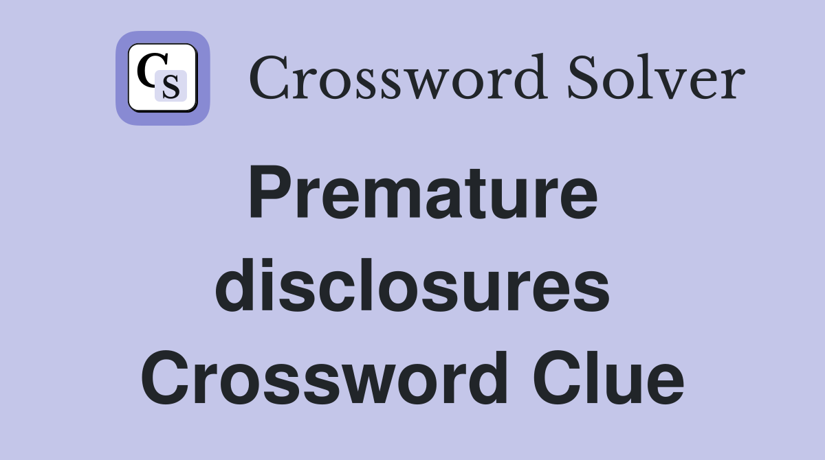 Premature disclosures Crossword Clue