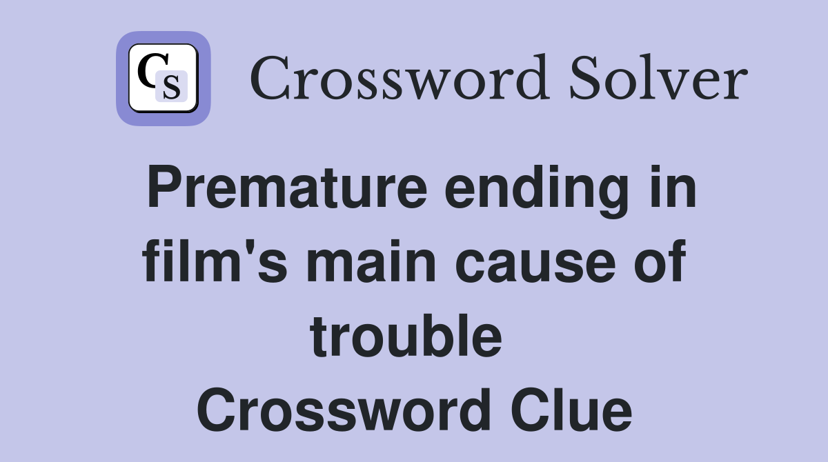 Premature ending in film's main cause of trouble  Crossword Clue