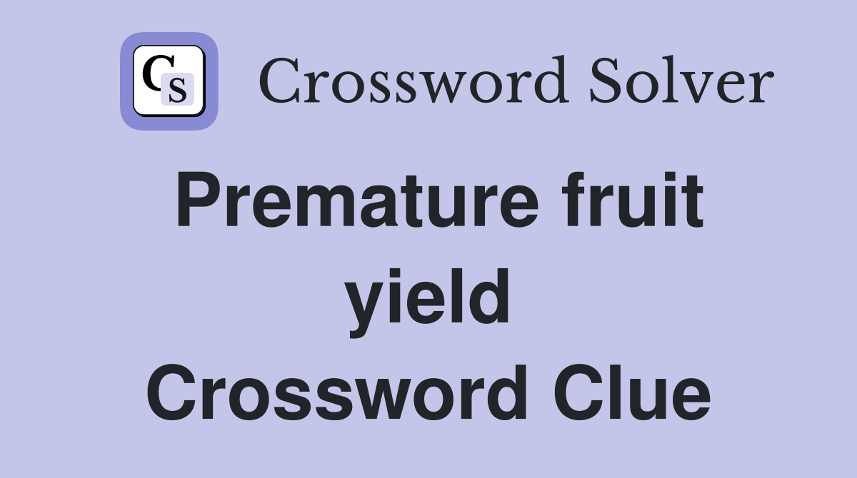 Premature fruit yield Crossword Clue