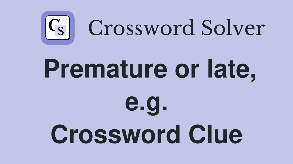 Premature or late, e.g. Crossword Clue