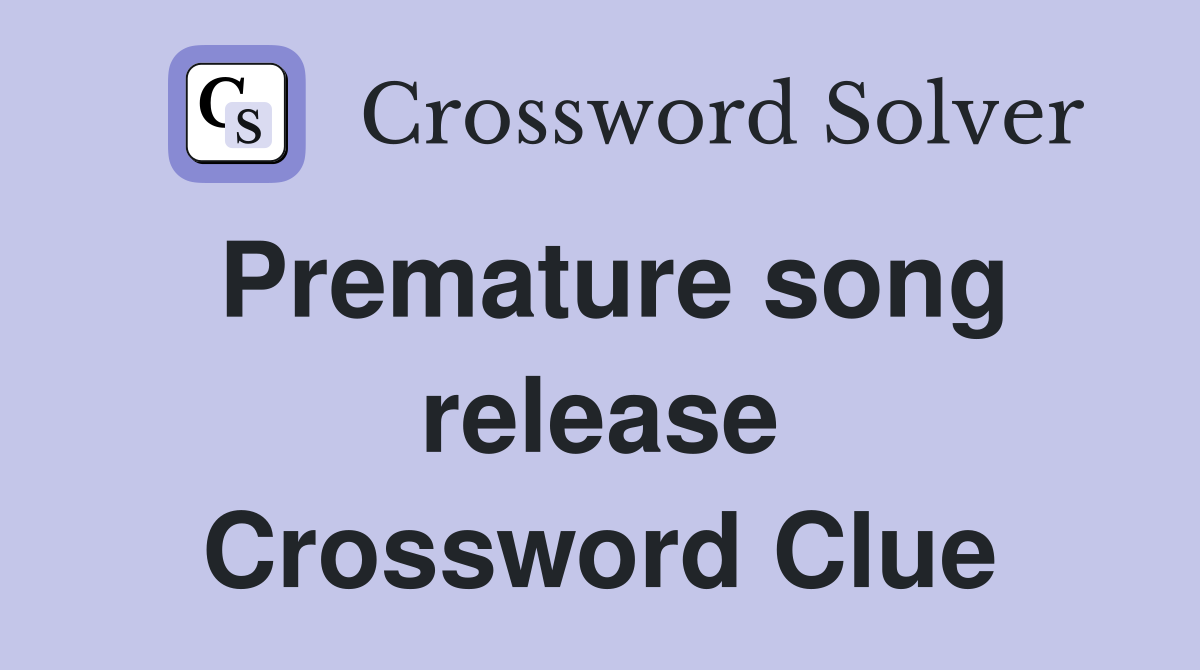 Premature song release Crossword Clue