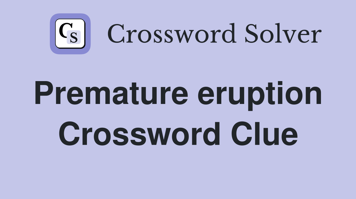 Premature eruption  Crossword Clue