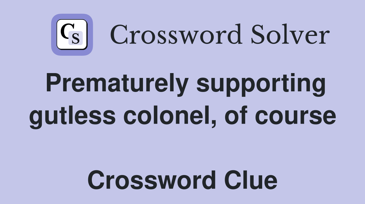 Prematurely supporting gutless colonel, of course  Crossword Clue