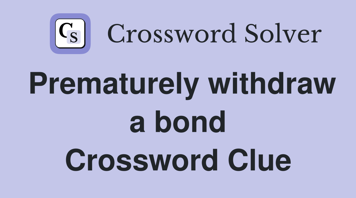 Prematurely withdraw a bond Crossword Clue