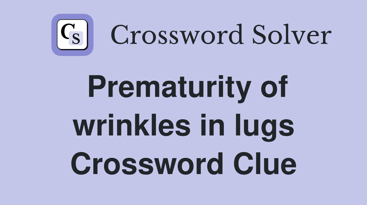 Prematurity of wrinkles in lugs Crossword Clue