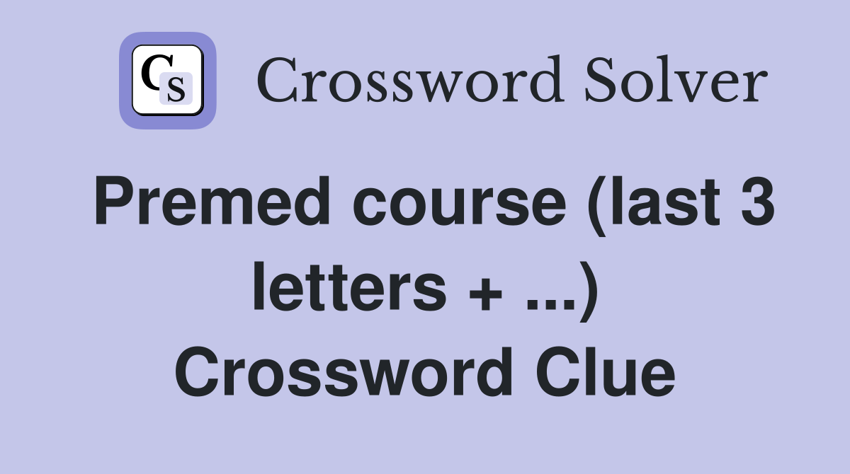 Premed course (last 3 letters + ...) Crossword Clue