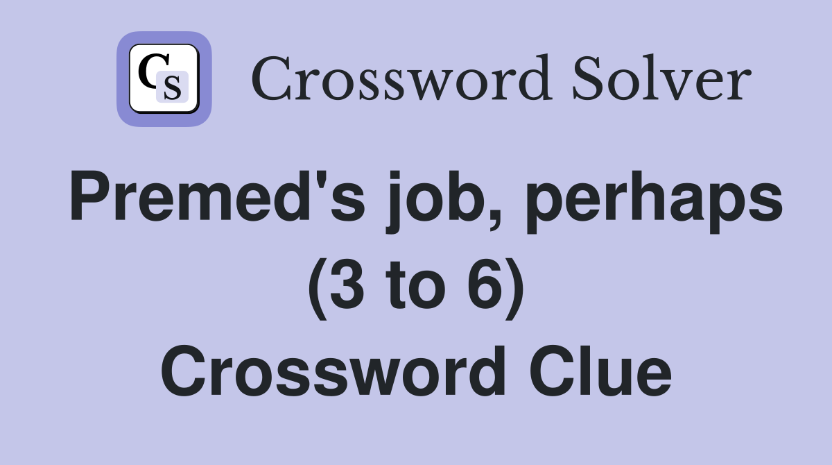 Premed's job, perhaps (3 to 6) Crossword Clue