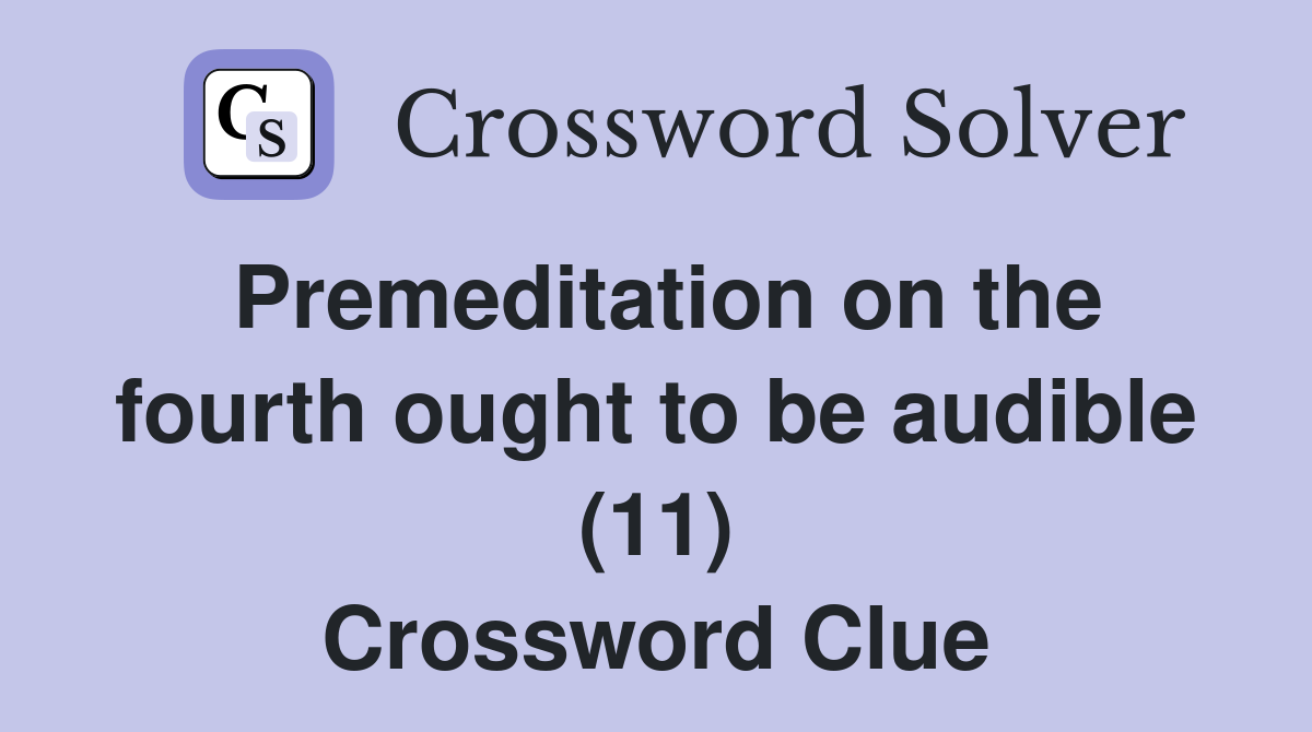 Premeditation on the fourth ought to be audible (11) Crossword Clue