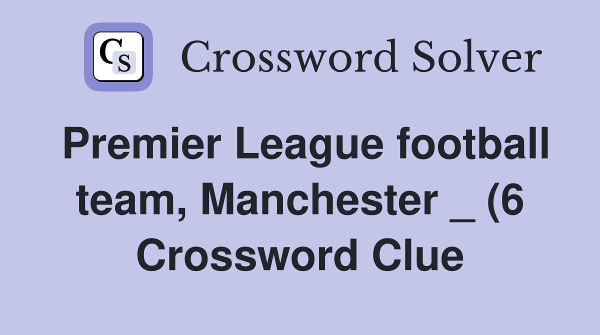 Premier League football team Manchester (6) Crossword Clue Answers Premier League football team Manchester (6) Crossword Clue Answers