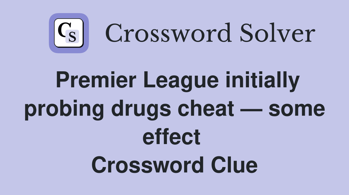 Premier League initially probing drugs cheat — some effect  Crossword Clue