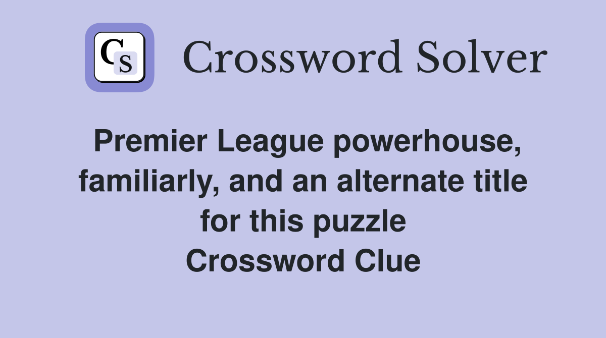 Premier League powerhouse, familiarly, and an alternate title for this puzzle Crossword Clue