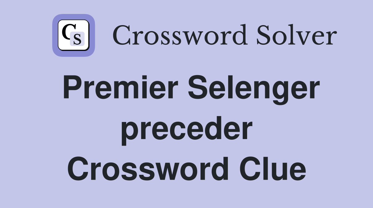 Premier Selenger preceder Crossword Clue