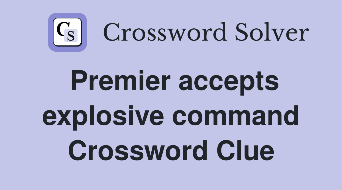 Premier accepts explosive command Crossword Clue