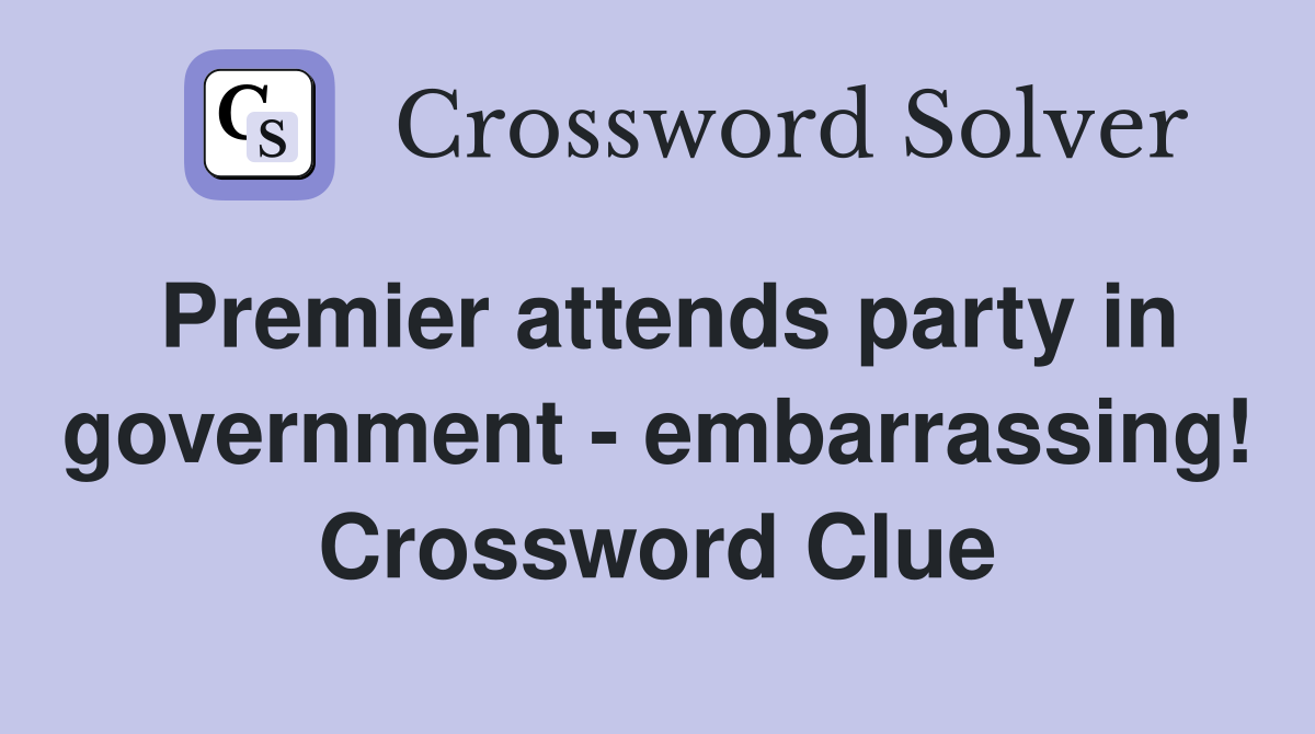 Premier attends party in government - embarrassing! Crossword Clue