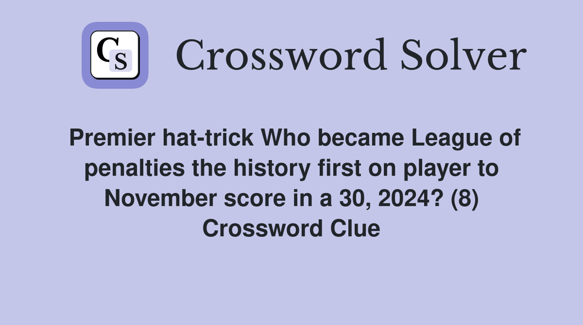 Premier hat-trick Who became League of penalties the history first on player to November score in a 30, 2024? (8) Crossword Clue