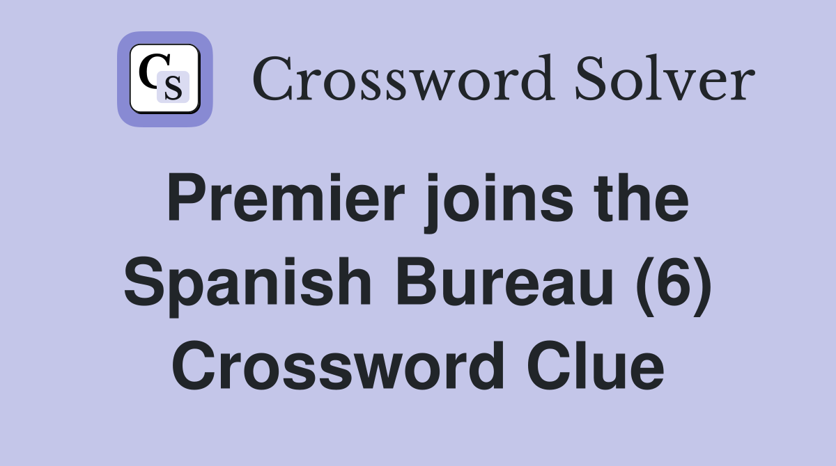 Premier joins the Spanish Bureau (6) Crossword Clue