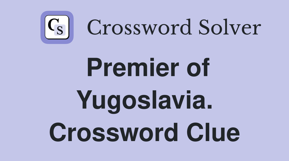Premier of Yugoslavia. Crossword Clue
