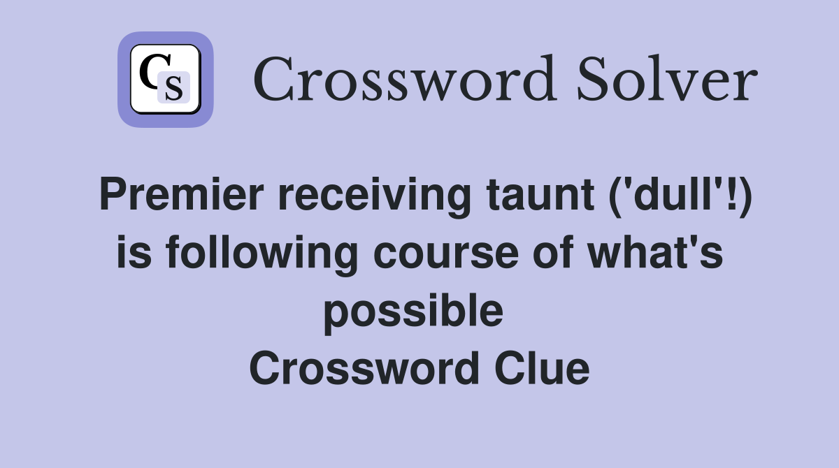 Premier receiving taunt ('dull'!) is following course of what's possible  Crossword Clue