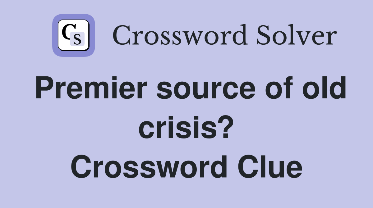 Premier source of old crisis? Crossword Clue