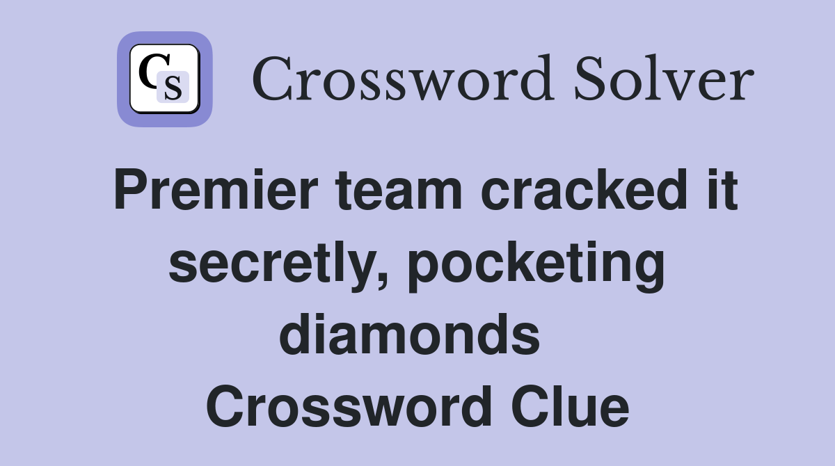 Premier team cracked it secretly, pocketing diamonds  Crossword Clue