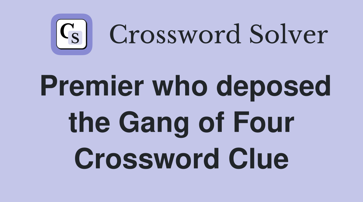 Premier who deposed the Gang of Four Crossword Clue